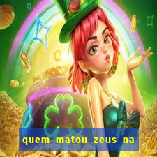 quem matou zeus na mitologia grega